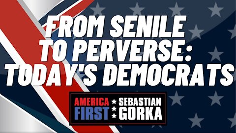 From senile to perverse: Today's Democrats. Sebastian Gorka on AMERICA First
