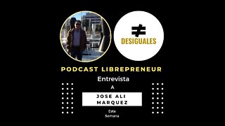 LIBREPRENEUR - #Desiguales 20, JOSE ALI MARQUEZ - LIBRES PORQUE SI!