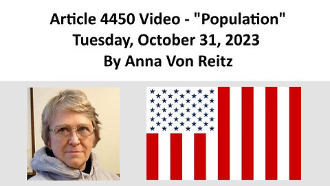 Article 4450 Video - Population - Tuesday, October 31, 2023 By Anna Von Reitz