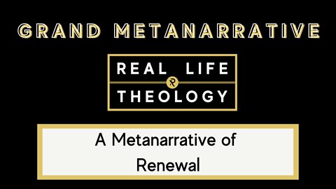 Real Life Theology: Grand Metanarrative Topic #3