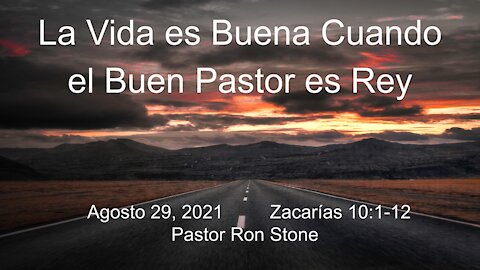 2021-08-29 - La Vida es Buena Cuando el Buen Pastor es Rey (Zacarias 10:1-12) - Pastor Ron Stone