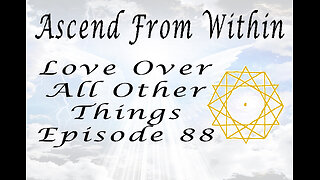 Ascend From Within Love Over All Other Things Ep 88