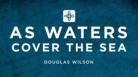As Waters Cover the Sea | Douglas Wilson (Missions Conference 2022)