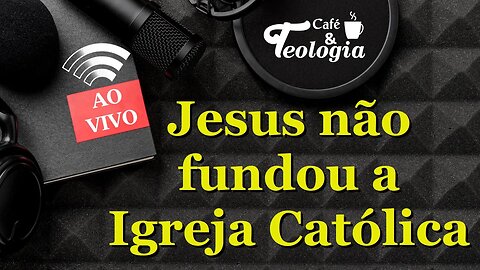 Jesus não fundou a Igreja Católica