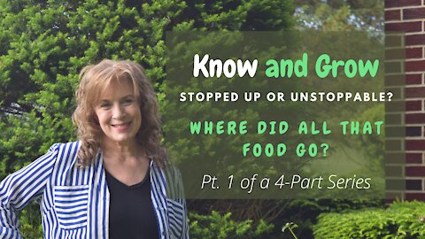 Stopped Up or Unstoppable | Where Did All That Food Go? | Pt 1 of 4 | Know and Grow