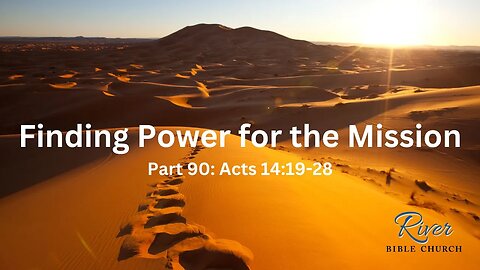 Finding Power for the Mission - Part 90- November 19th, 2023 - Acts 14:19-28