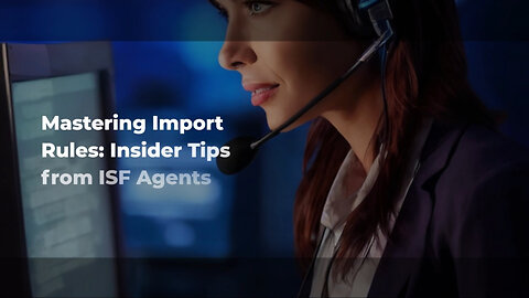 Demystifying ISF: How Agents and Brokers Navigate Complex Import Regulations