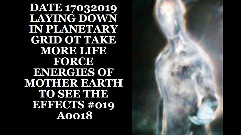 DATE 17032019 LAYING DOWN IN PLANETARY GRID OT TAKE MORE LIFE FORCE ENERGIES OF MOTHER EARTH TO SEE