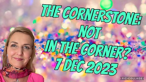 THE CORNERSTONE: NOT in the CORNER?/prophetic word/ 7 Dec 2023