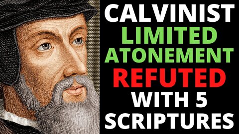 Calvinist Limited Atonement Refuted With 5 Scriptures