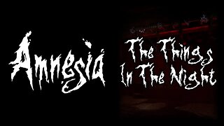 Amnesia: The Things In The Night