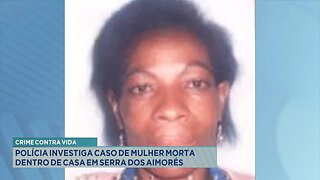 Crime Contra Vida: Polícia Investiga Caso de Mulher Morta dentro de Casa em Serra dos Aimorés.