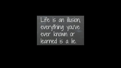 Life is an illusion, everything you’ve ever known or learned is a lie.