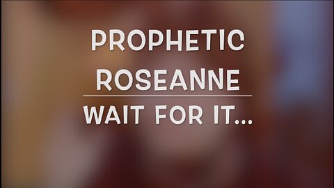 PROPHETIC ROSEANNE - WAIT FOR IT...