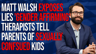 Matt Walsh Exposes the Lies 'Gender Affirming' Therapists tell Parents of Sexually Confused Kids