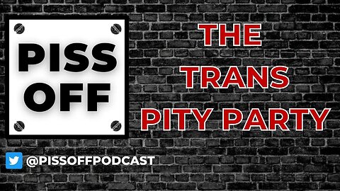 The Trans Pity Party | Piss Off Podcast