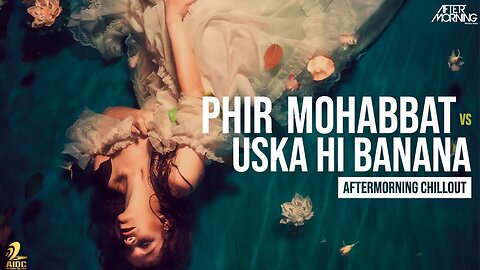Phir Mohabbat x Uska Hi Banana _ Aftermorning Chillout Mashup - AftermorningReloved