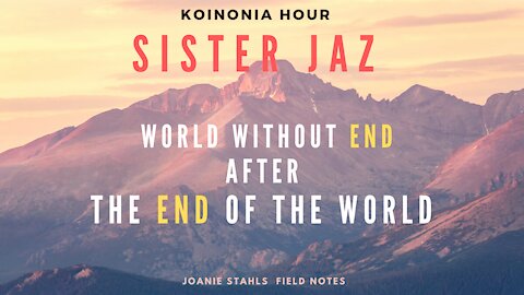 Koinonia Hour - Sister Jaz - World Without End After the End of the World