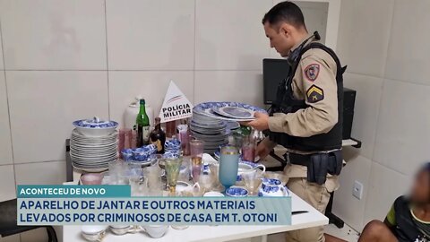 Aconteceu de novo: aparelho de jantar e outros materiais levados por criminosos de casa em T. Otoni.