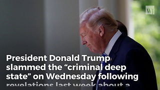 Trump Slams the 'Criminal Deep State' as Focus Shifts from Russia to 'Spygate'