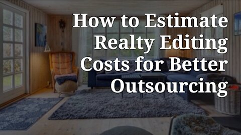 How to Estimate Realty Editing Costs for Better Outsourcing