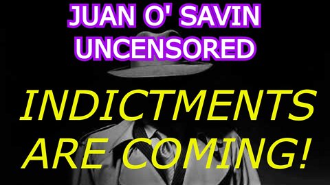 JUAN O' SAVIN UNCENSORED - INDICTMENTS ARE COMING!