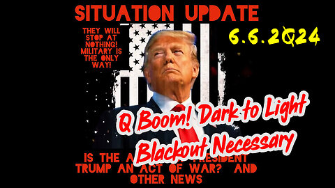 Situation Update 6-6-2Q24 ~ Q Boom! Dark to Light. Blackout Necessary