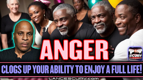 ANGER CLOGS UP YOUR ABILITY TO ENJOY A FULL LIFE! | LANCESCURV