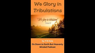 "We Glory in Tribulations", by F B Hole, On Down to Earth But Heavenly Minded Podcast
