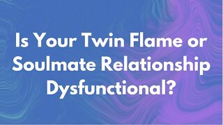 Is Your Twin Flame or Soulmate Relationship Dysfunctional? Dysfunctional Twin Flames and Soulmates