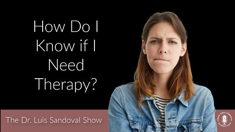 11 Aug 22, The Dr. Luis Sandoval Show: How Do I Know if I Need Therapy?