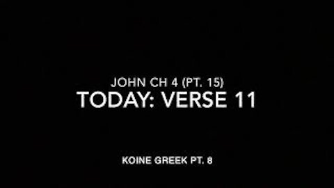 John Ch 4 Pt 15 Verse 11 (Koine Greek 8)