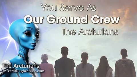 You Serve As Our Ground Crew ~ The Arcturians