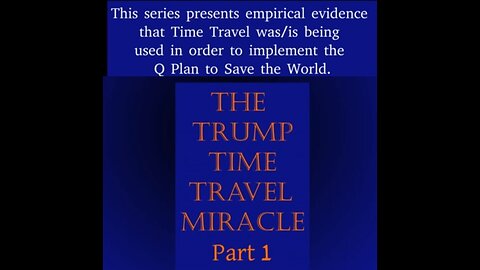 THE TRUMP TIME TRAVEL MIRACLE - USED to IMPLEMENT THE Q PLAN TO SAVE THE WORLD