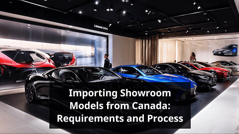 Importing Showroom Models: A Guide for Bringing Cars from Canada to the US