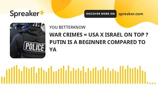 WAR CRIMES = USA X ISRAEL ON TOP ? PUTIN IS A BEGINNER COMPARED TO YA