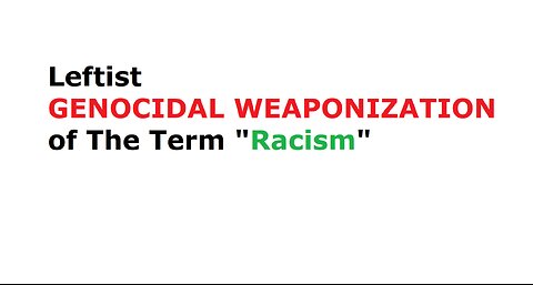 Leftist GENOCIDAL WEAPONIZATION of The Term "Racism"