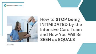 How to STOP Being INTIMIDATED by the Intensive Care Team and How You Will be SEEN as EQUALS!