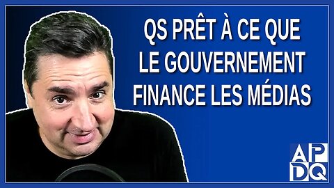 QS prêt à ce que le gouvernement finance les médias