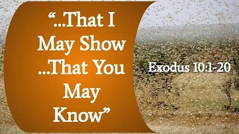 Exodus 10:1-20 (Teaching Only), "...That I May Show… That You May Know"