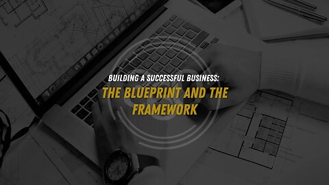 Building a Successful Business: The Blueprint and the Framework