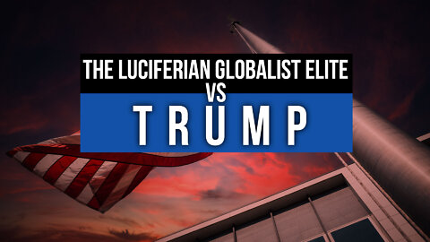 The Luciferian Globalist Elite vs Trump
