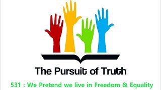 The Pursuit of truth 531 : We Pretend we live in Freedom & Equality