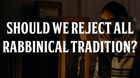Should We Reject All Rabbinical Tradition?