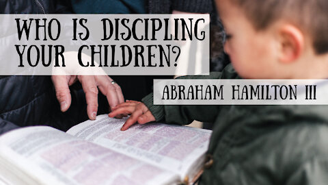 Who's Discipling Your Children? Abraham Hamilton III
