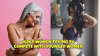 WHY IS OLDER WOMEN TRYING TO COMPETE WITH YOUNGER WOMEN