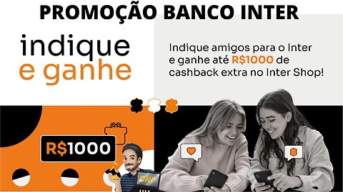 PROMOÇÃO INDIQUE E GANHE INTER - Assista o vídeo e saiba como ganhar até R$ 1.000,00 em Cashback