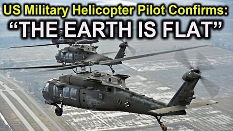 US Military Helicopter Pilot Confirms --- ''THE EARTH IS FLAT!''