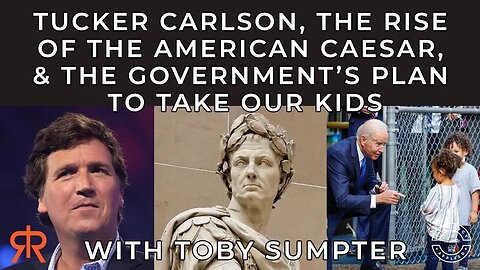 Tucker Carlson, The Rise Of The American Caesar, & The Government’s Plan To Take Our Kids