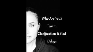 Who Are You? Part 11: Clarification and God Delays